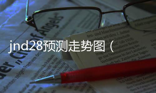 jnd28预测走势图(极速28走势图)